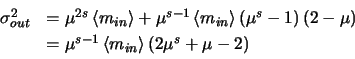 \begin{displaymath}
\begin{array}{ll}
\par\sigma_{out}^{2} & = \mu^{2s}\left <m...
..._{in} \right >\left
(2\mu^{s} + \mu - 2\right)
\par\end{array}\end{displaymath}