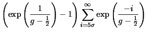 $\displaystyle \left ( \exp \left ( \frac{1}{g-\frac{1}{2}}\right ) - 1
\right ) \sum_{i=5\sigma}^{\infty} \exp \left ( \frac{-i}{g -
\frac{1}{2}} \right )$