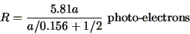 \begin{displaymath}
R=\frac{5.81a}{a/0.156+1/2} \mbox{ photo-electrons}
\end{displaymath}
